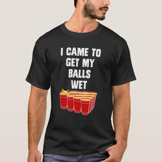 Beer Pong I came to get my balls wet beer pong Tシャツ (正面)