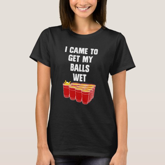 Beer Pong I came to get my balls wet beer pong Tシャツ (正面)