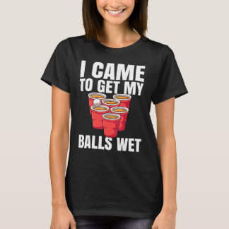 Beer Pong I Came To Get My Balls Wet Tシャツ