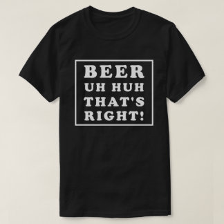 BEER UH HUH THAT'S RIGHT Tシャツ