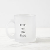 Before You Pray, Believe! Motivational Mug.  フロストグラスマグカップ (左)