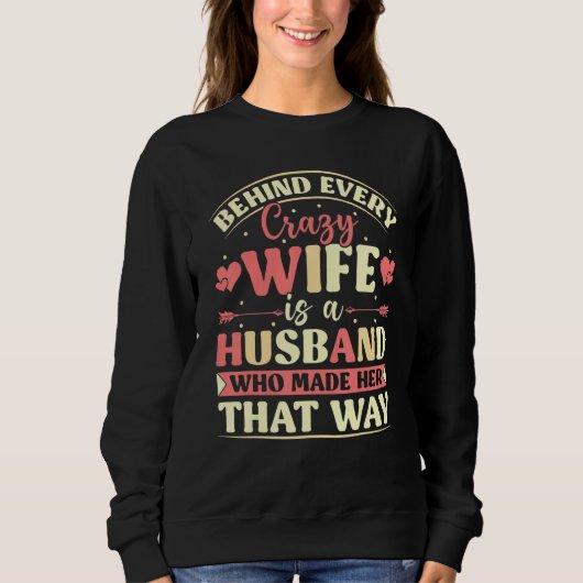 Behind Every Crazy Wife Is A Husband Who Made Her  スウェットシャツ (正面)