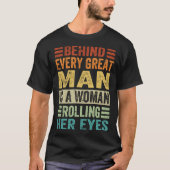 Behind Every Great Man Is A Woman Rolling Her Eyes Tシャツ (正面)