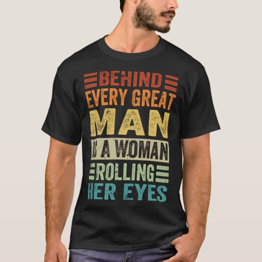 Behind Every Great Man Is A Woman Rolling Her Eyes Tシャツ (正面)