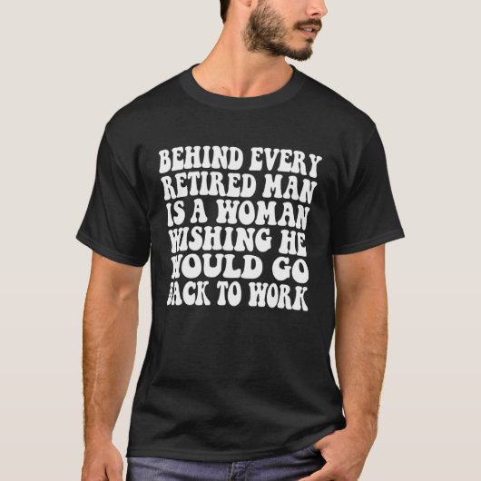 Behind Every Retired Man Is A Woman Wishing He Wou Tシャツ (正面)