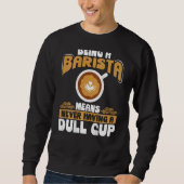 Being A Barista Means Never Having A Dull Cup Back スウェットシャツ (正面)