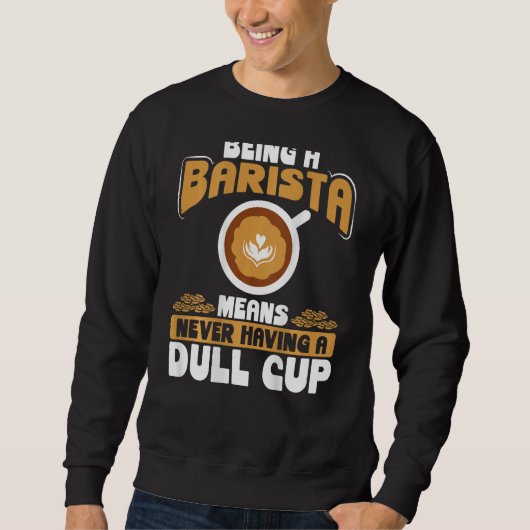 Being A Barista Means Never Having A Dull Cup Back スウェットシャツ (正面)