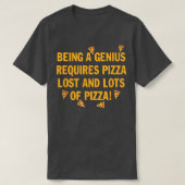 Being a genius requires pizza lost and lots of piz tシャツ (デザイン正面)