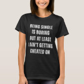 Being Single Is Boring But A Least I Aint Getting  Tシャツ (正面)