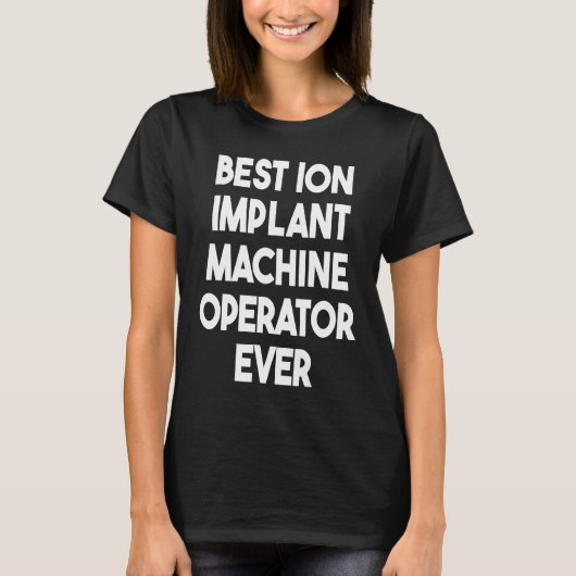 Best Ion Implant Machine Operator Ever  1 Tシャツ (正面)