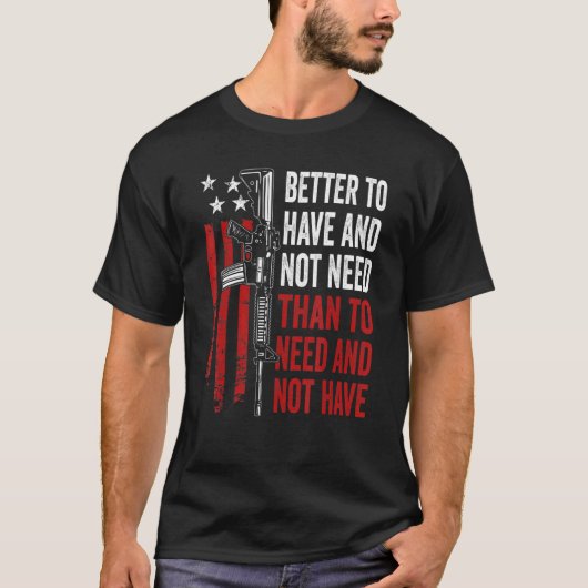 Better To Have And Not Need - Guns AR15 USA Funny Tシャツ (正面)