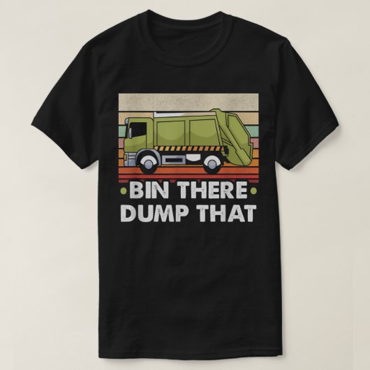 Bin There Dump That Trucker And Garbage Truck Driv Tシャツ (デザイン正面)
