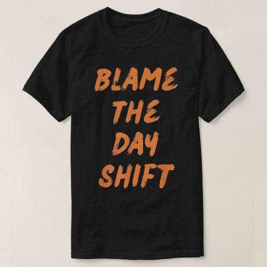 Blame The Day Shift T for Night Shifters T-Shirt Tシャツ (デザイン正面)