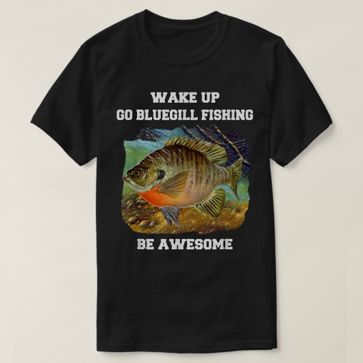 Bluegill Fisherman Wake Up Go Bluegill Fishing Be  Tシャツ (デザイン正面)