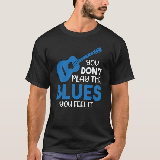 Blues Musician You Don't Play The Blues You Feel I Tシャツ (正面)