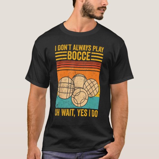 Bocce Ball I Don t Always Play Bocce Oh Wait Yes I Tシャツ (正面)