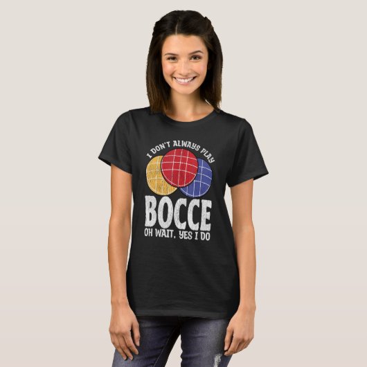Bocce Ball Player Don t Always Play Bocce Oh Wait Tシャツ (正面フル)