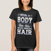 Body This Who Needs Hair Bald Hair Bald Head Tシャツ (正面)