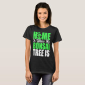 Bonsai Tree Owner Home Is Where My Bonsai Tree Is Tシャツ (正面フル)