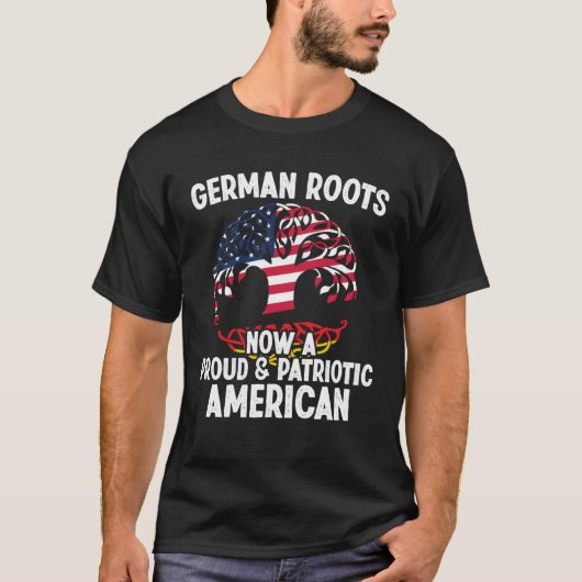 Born German Roots Now A Proud Patriotic American C Tシャツ (正面)