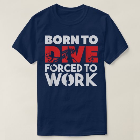Born to Dive, Forced to Work Scuba Diving  Tシャツ (デザイン正面)