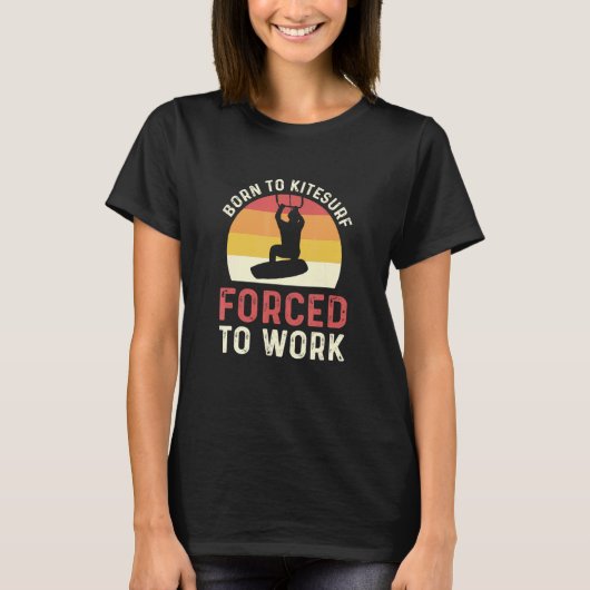 Born To Kitesurf Forced To Work Kiteboarding Tシャツ (正面)