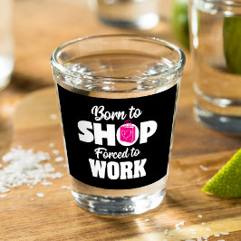 Born To Shop Forced To Work ショットグラス