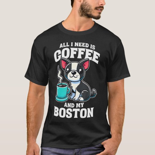 Boston Terrier All I Need Is Coffee And My Boston  Tシャツ (正面)