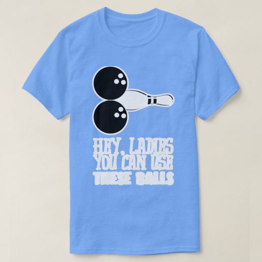 Bowling Balls Hey Ladies You Can Use T Tシャツ (デザイン正面)