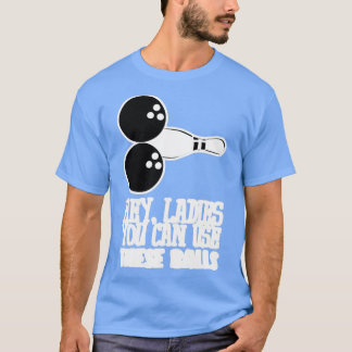 Bowling Balls Hey Ladies You Can Use T Tシャツ