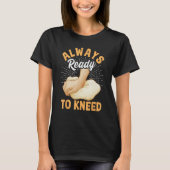 Bread Baking Bread Maker Always Ready To Kneed Tシャツ (正面)