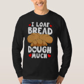 Bread Baking Bread Maker I Loaf Bread Dough Much Tシャツ (正面)