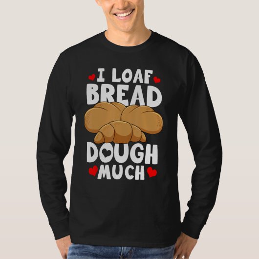 Bread Baking Bread Maker I Loaf Bread Dough Much Tシャツ (正面)