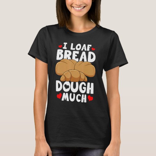 Bread Baking Bread Maker I Loaf Bread Dough Much Tシャツ (正面)