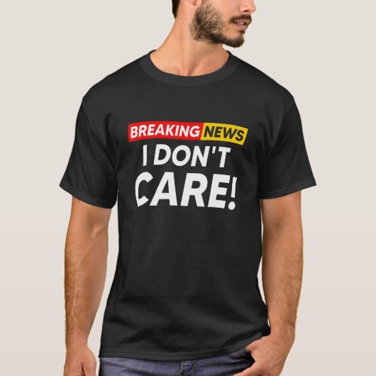 Breaking News I Don't Care Hilarious Sarcasm Joke Tシャツ (正面)