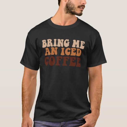 Bring Me an Iced Coffee  quote For Coffee Tシャツ (正面)