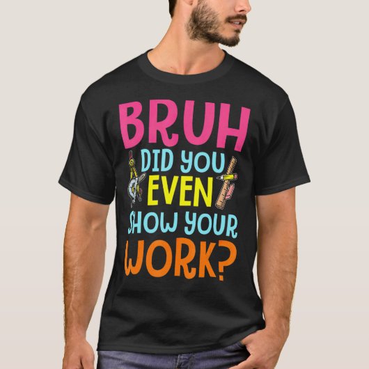 Bruh君は数学のTeで仕事を見せユーモアのあるたんだね Tシャツ (正面)