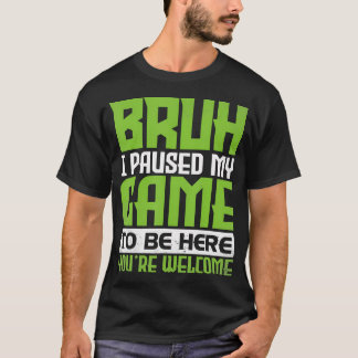 Bruh私はここにあなたはようこそフーーに私のゲームを一時停止 Tシャツ