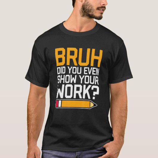 Bruh Did You Even Show Your Work - Cool Funny Math Tシャツ (正面)