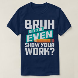 Bruh Did You Even Show Your Work Funny Math Tシャツ