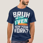 Bruh Did You Even Show Your Work Funny Math Tシャツ (正面)