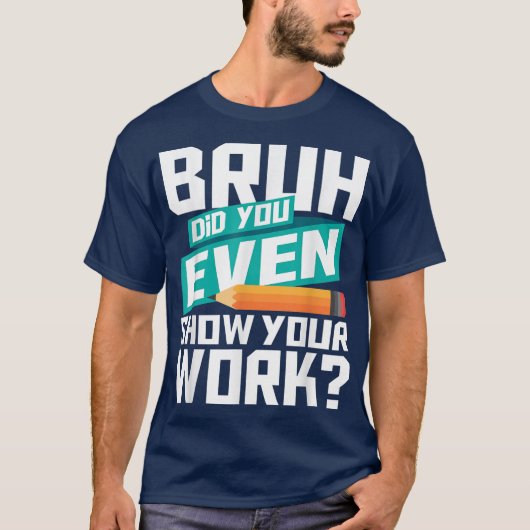 Bruh Did You Even Show Your Work Funny Math Tシャツ (正面)