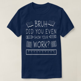 Bruh Did You Even Show Your Work Funny Math Tシャツ