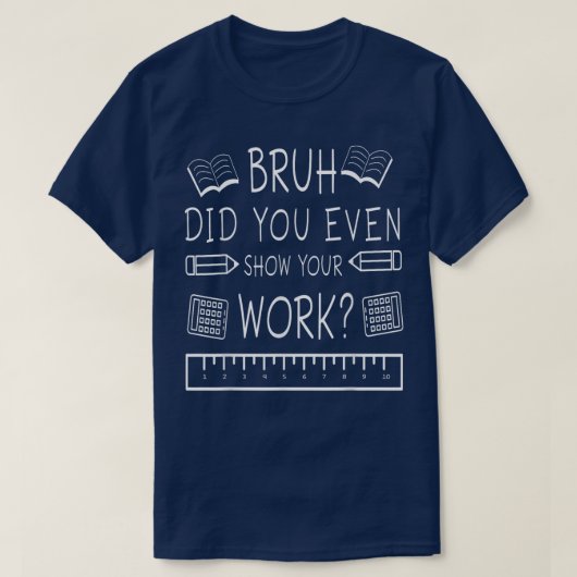 Bruh Did You Even Show Your Work Funny Math Tシャツ (デザイン正面)