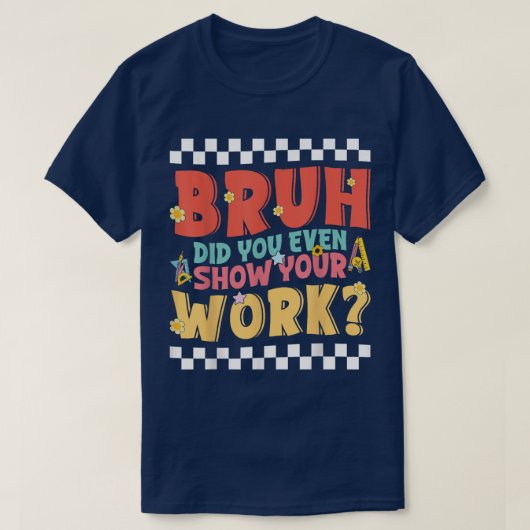Bruh Did You Even Show Your Work Funny Math Tシャツ (デザイン正面)