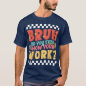 Bruh Did You Even Show Your Work Funny Math Tシャツ (正面)