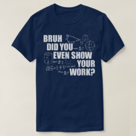 Bruh Did You Even Show Your Work Funny Math Tシャツ