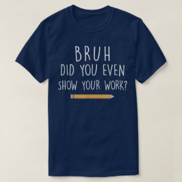 Bruh Did You Even Show Your Work Funny Math Tシャツ