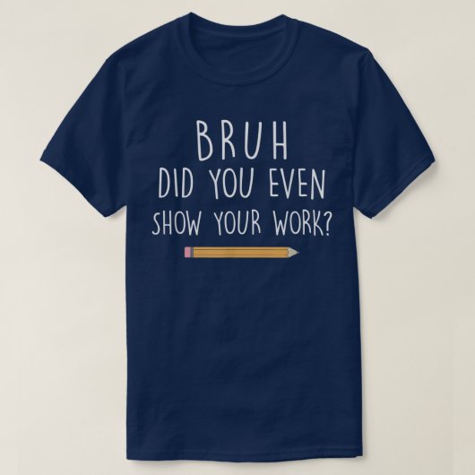 Bruh Did You Even Show Your Work Funny Math Tシャツ (デザイン正面)
