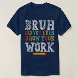Bruh Did You Even Show Your Work Funny Math Tシャツ